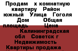 Продам 2-х комнатную квартиру › Район ­ южный › Улица ­ Гоголя › Дом ­ 7 › Общая площадь ­ 48 › Цена ­ 1 200 000 - Калининградская обл., Советск г. Недвижимость » Квартиры продажа   . Калининградская обл.,Советск г.